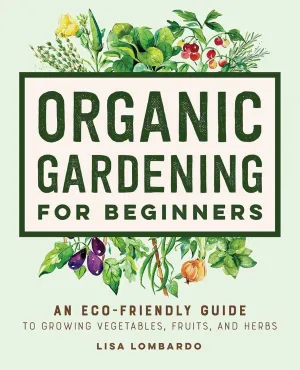 Organic Gardening for Beginners: An Eco-Friendly Guide to Growing Vegetables, Fruits, and Herbs Hardcover  September 28, 2021